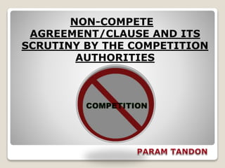 NON-COMPETE
AGREEMENT/CLAUSE AND ITS
SCRUTINY BY THE COMPETITION
AUTHORITIES
 