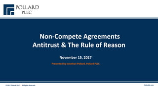  Non-Compete Agreements
Antitrust & The Rule of Reason
Presented by Jonathan Pollard, Pollard PLLC
November 15, 2017
Pollardllc.com© 2017 Pollard, PLLC  |  All Rights Reserved.
 