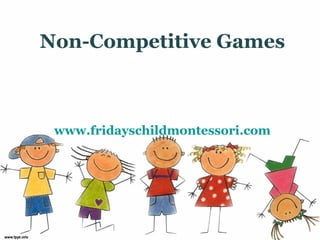 Non-Competitive Games



 www.fridayschildmontessori.com
 