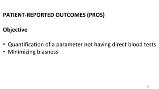 10
PATIENT-REPORTED OUTCOMES (PROS)
Objective
• Quantification of a parameter not having direct blood tests
• Minimizing biasness
 