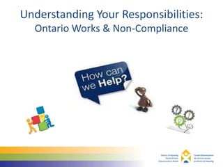 Understanding Your Responsibilities:
Ontario Works & Non-Compliance
 