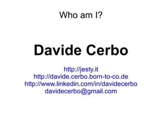 Who am I? Davide Cerbo http://jesty.it http://davide.cerbo.born-to-co.de http://www.linkedin.com/in/davidecerbo [email_address] 