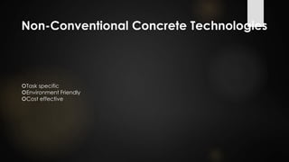 Non-Conventional Concrete Technologies
Task specific
Environment Friendly
Cost effective
 