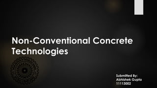 Non-Conventional Concrete
Technologies
Submitted By:
Abhishek Gupta
11113002
 