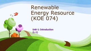 Renewable
Energy Resource
(KOE 074)
Unit-1: Introduction
(L-1)
 