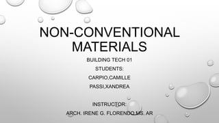 NON-CONVENTIONAL
MATERIALS
BUILDING TECH 01
STUDENTS:
CARPIO,CAMILLE
PASSI,XANDREA
INSTRUCTOR:
ARCH. IRENE G. FLORENDO MS. AR
 