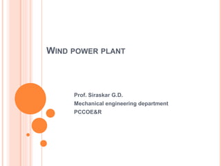 WIND POWER PLANT
Prof. Siraskar G.D.
Mechanical engineering department
PCCOE&R
 