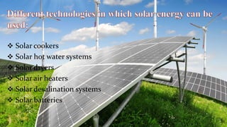  Solar cookers
 Solar hot water systems
 Solar dryers
 Solar air heaters
 Solar desalination systems
 Solar batteries
 