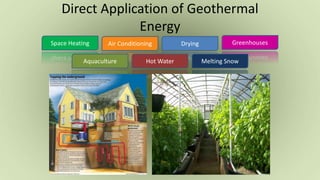 Direct Application of Geothermal
Energy
Space Heating Air Conditioning Drying
Hot Water
Greenhouses
Melting SnowAquaculture
 