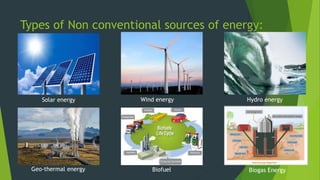 Types of Non conventional sources of energy:
Solar energy Wind energy Hydro energy
Geo-thermal energy Biofuel Biogas Energy
 