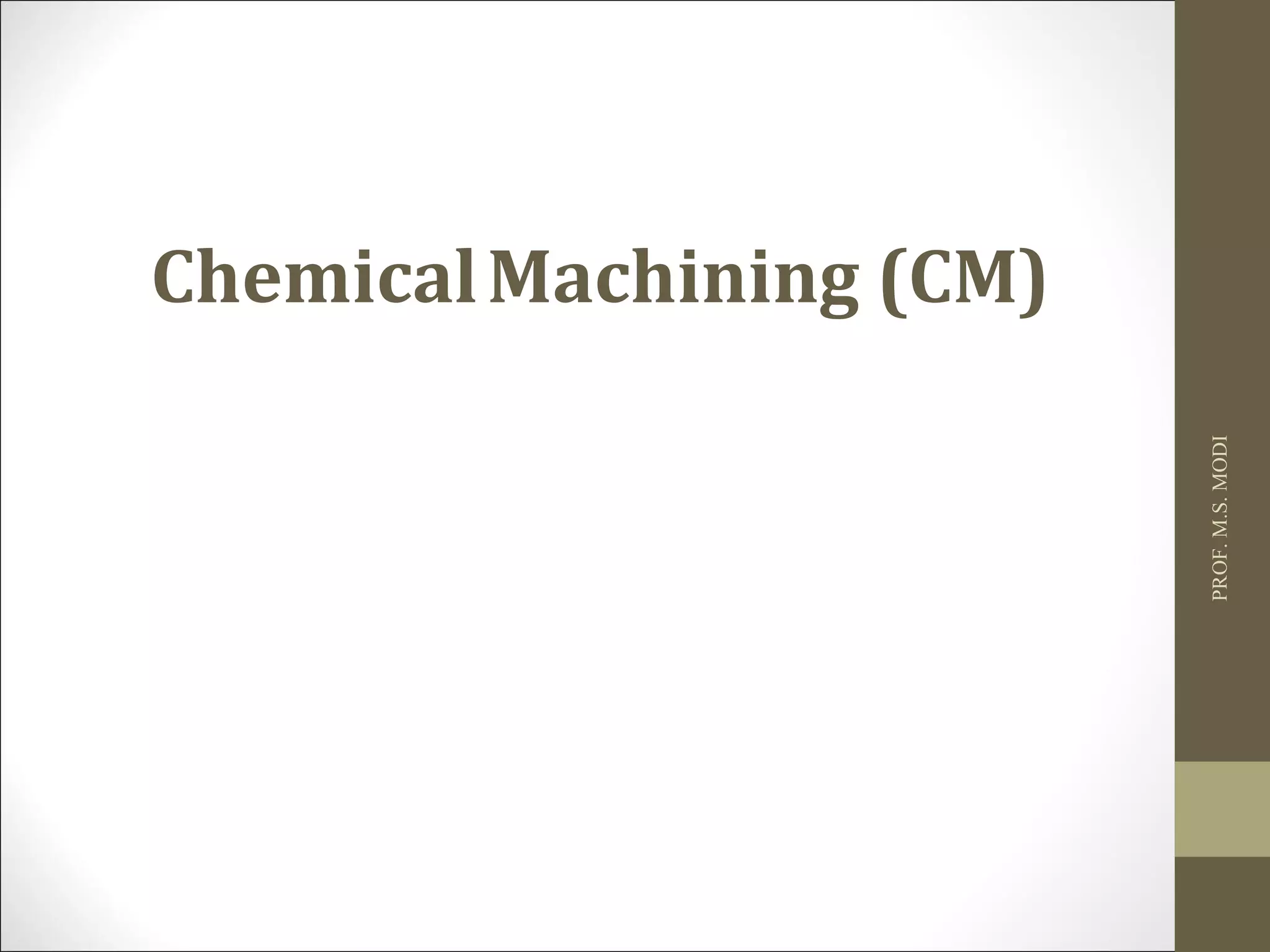 ChemicalMachining (CM)
PROF.M.S.MODI
 