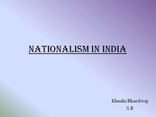 NATIONALISM IN INDIA
Khushi Bhardwaj
X B
 