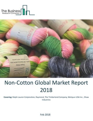 Non-Cotton Global Market Report
2018
Covering: Ralph Lauren Corporation, Raymond, The Timberland Company, Welspun USA Inc., Shaw
Industries
Feb 2018
 
