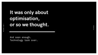It was only about
optimisation,  
or so we thought.
Eurobest
November2017-
And soon enough.  
Technology took over.
 