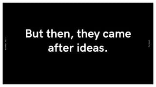But then, they came
after ideas.
Eurobest
November2017-
 
