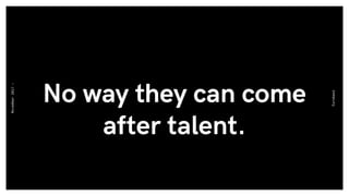 No way they can come
after talent.
Eurobest
November2017-
 