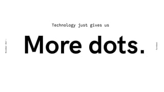 More dots.
Eurobest
November2017-
Technology just gives us
 