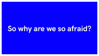 So why are we so afraid?
Eurobest
November2017-
 