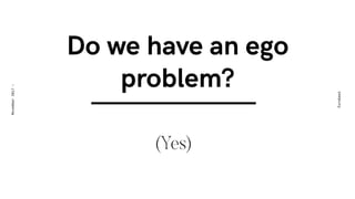 Do we have an ego
problem?
(Yes)
Eurobest
November2017-
 