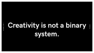 Creativity is not a binary
system.
Eurobest
November2017-
 