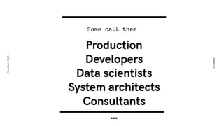 Production 
Developers
Data scientists
System architects
Consultants 
…
Some call them
Eurobest
November2017-
 