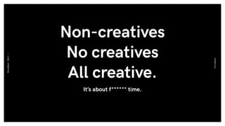 Non-creatives
No creatives
All creative.
It’s about f* time.
Eurobest
November2017-
 