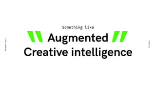 Augmented
Creative intelligence
Eurobest
November2017-
Something like
“ ”
 