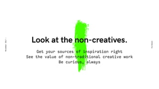 1Look at the non-creatives. 
Eurobest
November2017-
Get your sources of inspiration right
See the value of non-traditional creative work
Be curious, always
 