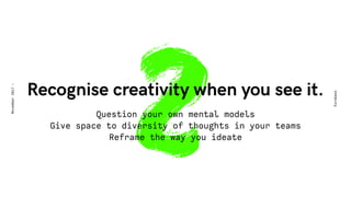 2Recognise creativity when you see it. 
Eurobest
November2017-
Question your own mental models
Give space to diversity of thoughts in your teams
Reframe the way you ideate
 