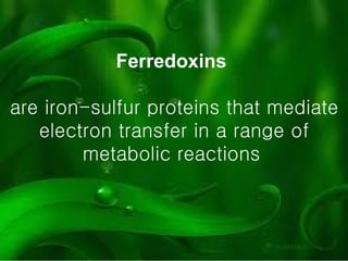 Ferredoxins   are iron-sulfur proteins that mediate electron transfer in a range of metabolic reactions   