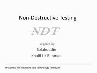 Non-Destructive Testing
Prepared by
Salahuddin
Khalil Ur Rehman
 