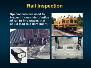 Rail Inspection
Special cars are used to
inspect thousands of miles
of rail to find cracks that
could lead to a derailment.
 