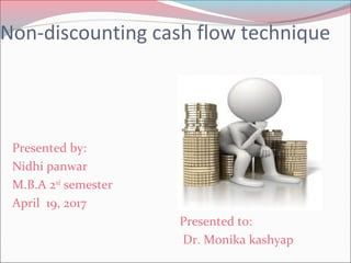 Non-discounting cash flow technique
Presented by:
Nidhi panwar
M.B.A 2nd
semester
April 19, 2017
Presented to:
Dr. Monika kashyap
 
