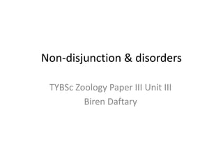 Non-disjunction & disorders
TYBSc Zoology Paper III Unit III
Biren Daftary
 