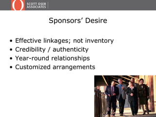 Sponsors’ Desire
• Effective linkages; not inventory
• Credibility / authenticity
• Year-round relationships
• Customized arrangements
 