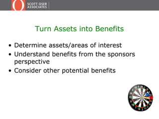 Turn Assets into Benefits
• Determine assets/areas of interest
• Understand benefits from the sponsors
perspective
• Consider other potential benefits
 