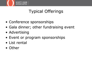Typical Offerings
• Conference sponsorships
• Gala dinner; other fundraising event
• Advertising
• Event or program sponsorships
• List rental
• Other
 