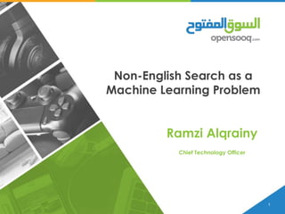 1
Non-English Search as a
Machine Learning Problem
Ramzi Alqrainy
Chief Technology Officer
 