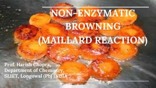 NON-ENZYMATIC
BROWNING
(MAILLARD REACTION)
Prof. Harish Chopra,
Department of Chemistry,
SLIET, Longowal (Pb) INDIA
 