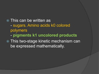  This can be written as
- sugars. Amino acids k0 colored
polymers
- pigments k1 uncolored products
 This two-stage kinetic mechanism can
be expressed mathematically.
 