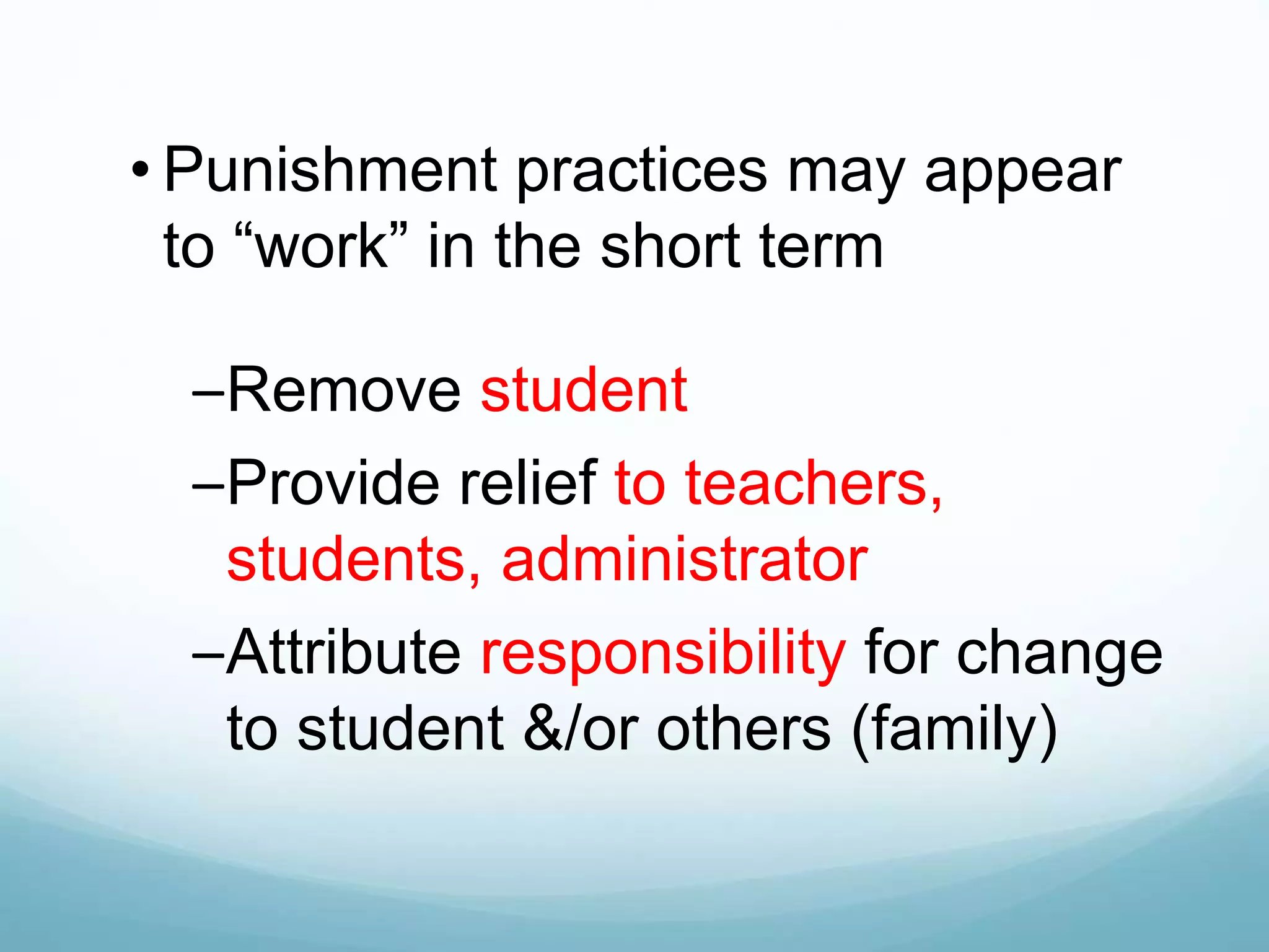 • Punishment practices may appear
to “work” in the short term
–Remove student
–Provide relief to teachers,
students, administrator
–Attribute responsibility for change
to student &/or others (family)
 