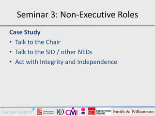 Seminar 3: Non-Executive Roles
Case Study
• Talk to the Chair
• Talk to the SID / other NEDs
• Act with Integrity and Independence
 