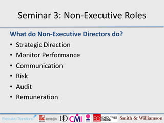 Seminar 3: Non-Executive Roles
What do Non-Executive Directors do?
• Strategic Direction
• Monitor Performance
• Communication
• Risk
• Audit
• Remuneration
 