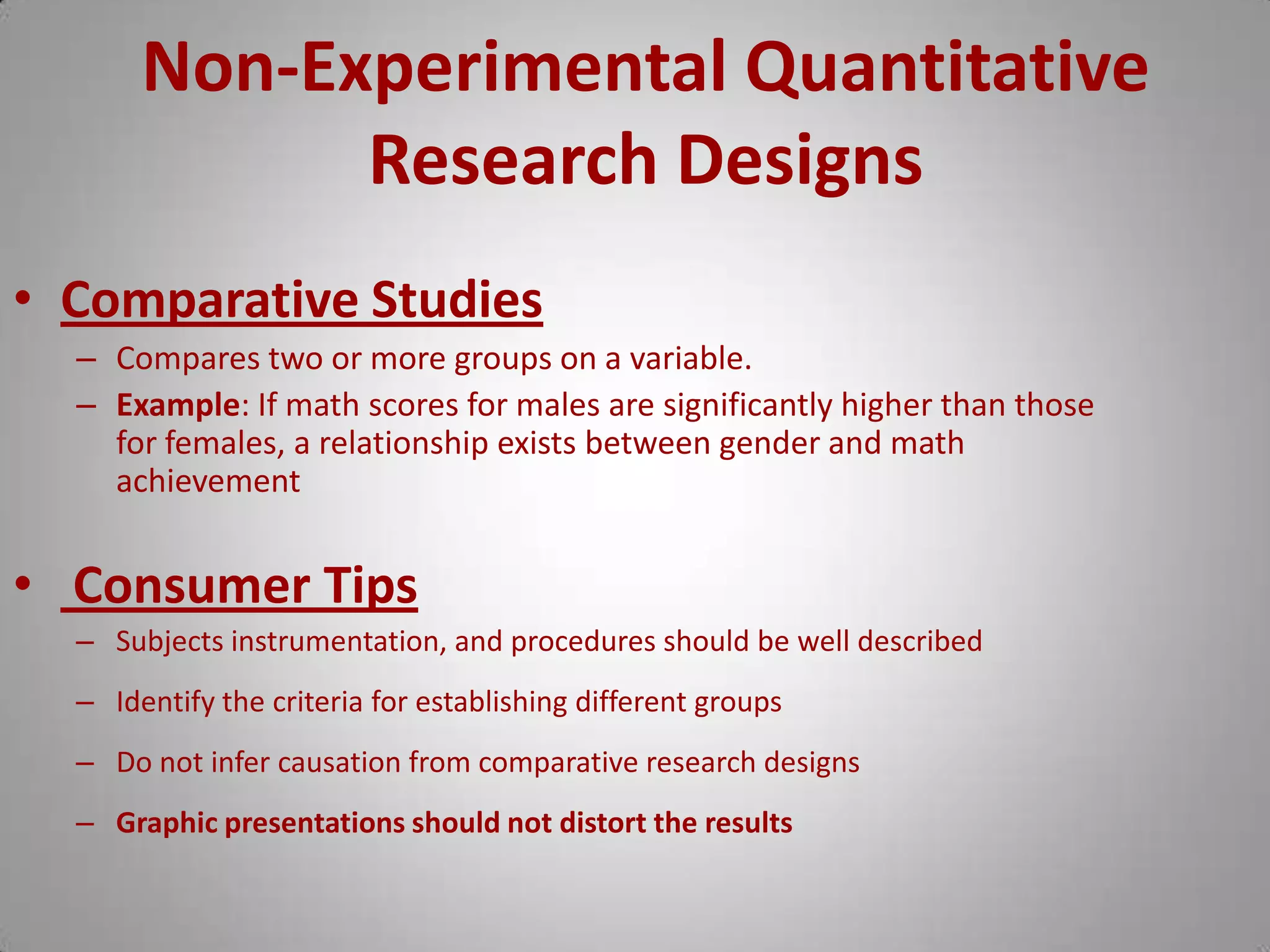  Investigates the current status of something.Non-Experimental Quantitative Research DesignsFour types of designs- Descriptive- RelationshipsComparativeCorrelational- Causal-comparative- Ex Post Facto- Survey