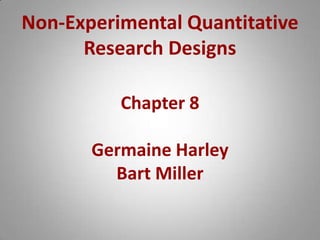 Non-Experimental Quantitative Research Designs Chapter 8 Germaine Harley Bart Miller 