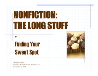 NONFICTION:NONFICTION:
THE LONG STUFFTHE LONG STUFF
or
Finding YourFinding Your
Sweet SpotSweet Spot
Melanie Rigney
Creative Word Seminar, Herndon, VA
November 1, 2008
 