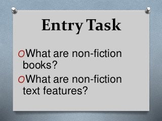 Entry Task
OWhat are non-fiction
books?
OWhat are non-fiction
text features?
 