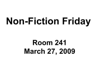 Non-Fiction Friday Room 241 March 27, 2009 