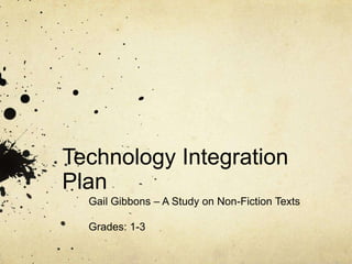 Technology Integration Plan Gail Gibbons – A Study on Non-Fiction Texts Grades: 1-3 