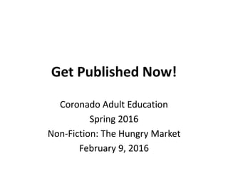 Get Published Now!
Coronado Adult Education
Spring 2016
Non-Fiction: The Hungry Market
February 9, 2016
 
